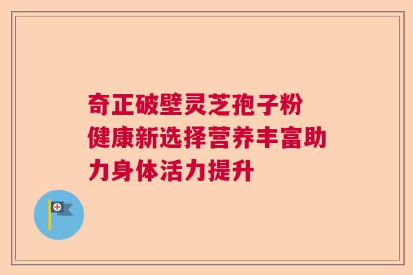 奇正破壁灵芝孢子粉 健康新选择营养丰富助力身体活力提升  第1张