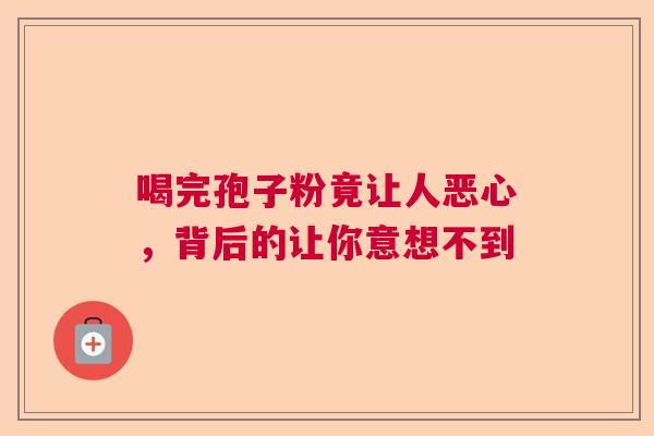 喝完孢子粉竟让人恶心，背后的让你意想不到  第1张