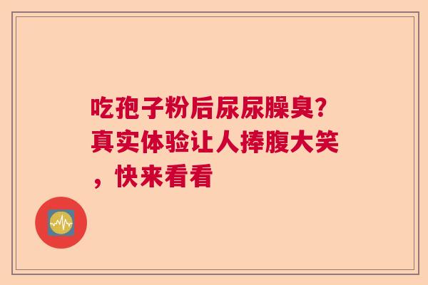吃孢子粉后尿尿臊臭？真实体验让人捧腹大笑，快来看看  第1张