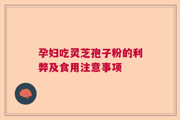 孕妇吃灵芝孢子粉的利弊及食用注意事项  第1张