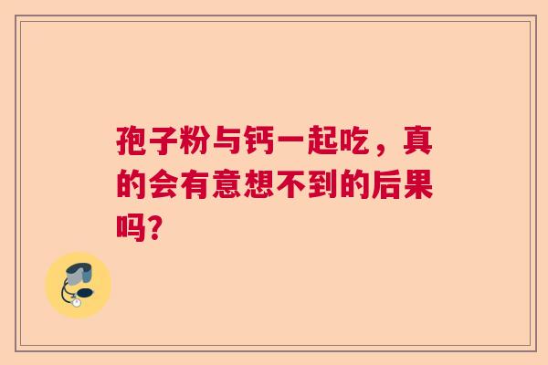 孢子粉与钙一起吃，真的会有意想不到的后果吗？  第1张