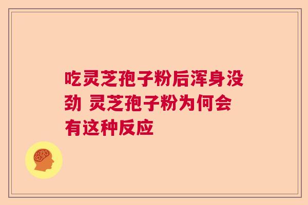 吃灵芝孢子粉后浑身没劲 灵芝孢子粉为何会有这种反应  第1张