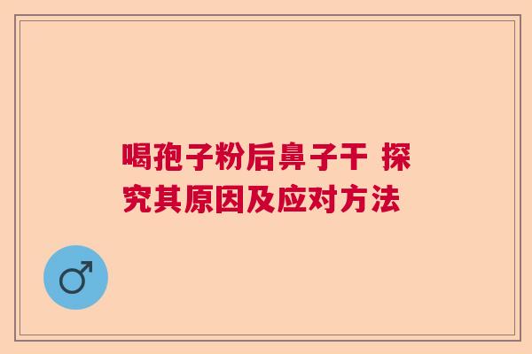 喝孢子粉后鼻子干 探究其原因及应对方法  第1张