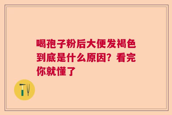 喝孢子粉后大便发褐色到底是什么原因？看完你就懂了  第1张