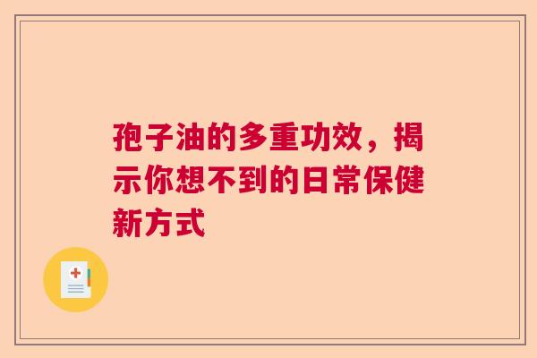 孢子油的多重功效，揭示你想不到的日常保健新方式  第1张