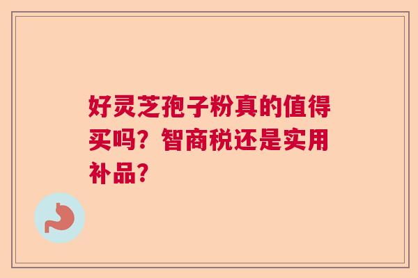 好灵芝孢子粉真的值得买吗？智商税还是实用补品？  第1张