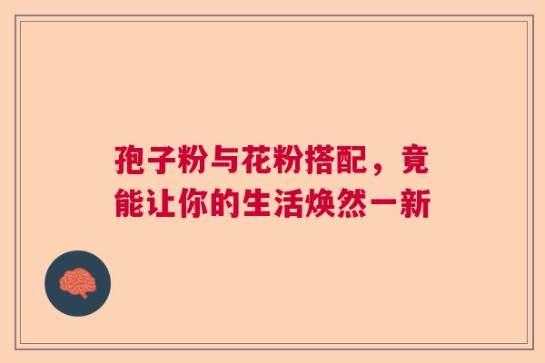 孢子粉与花粉搭配，竟能让你的生活焕然一新  第1张