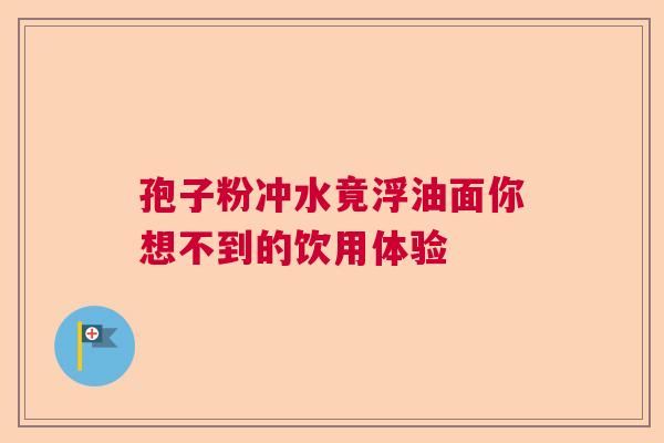 孢子粉冲水竟浮油面你想不到的饮用体验  第1张