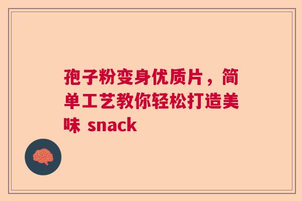 孢子粉变身优质片，简单工艺教你轻松打造美味 snack  第1张