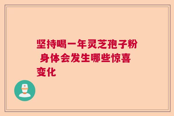 坚持喝一年灵芝孢子粉 身体会发生哪些惊喜变化  第1张