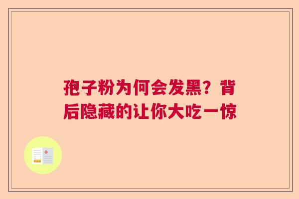 孢子粉为何会发黑？背后隐藏的让你大吃一惊  第1张