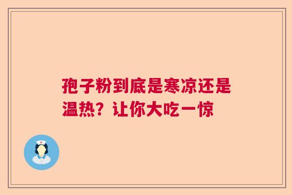 孢子粉到底是寒凉还是温热？让你大吃一惊  第1张