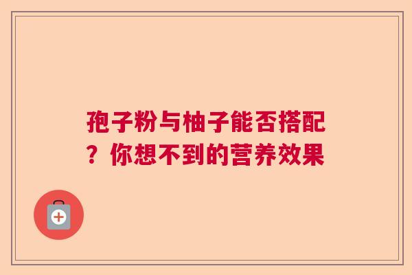 孢子粉与柚子能否搭配？你想不到的营养效果  第1张