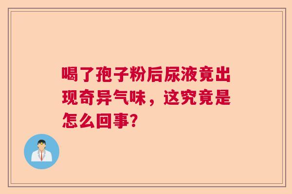 喝了孢子粉后尿液竟出现奇异气味，这究竟是怎么回事？  第1张