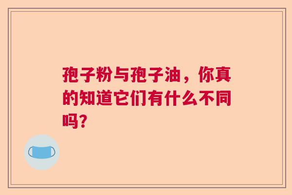 孢子粉与孢子油，你真的知道它们有什么不同吗？  第1张