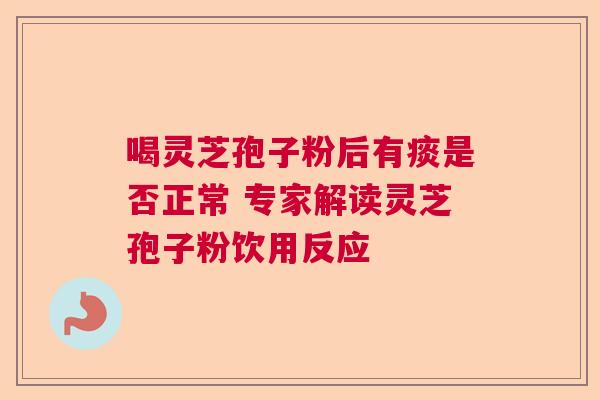 喝灵芝孢子粉后有痰是否正常 专家解读灵芝孢子粉饮用反应  第1张
