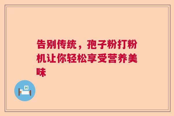 告别传统，孢子粉打粉机让你轻松享受营养美味  第1张