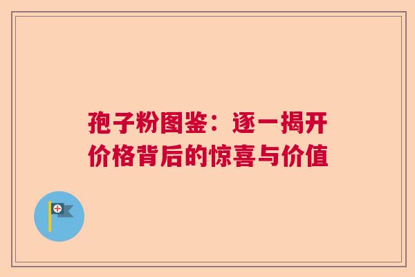 孢子粉图鉴：逐一揭开价格背后的惊喜与价值  第1张