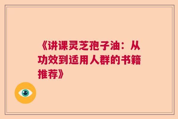 《讲课灵芝孢子油：从功效到适用人群的书籍推荐》  第1张