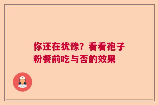 你还在犹豫？看看孢子粉餐前吃与否的效果  第1张