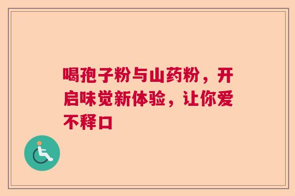 喝孢子粉与山药粉，开启味觉新体验，让你爱不释口  第1张