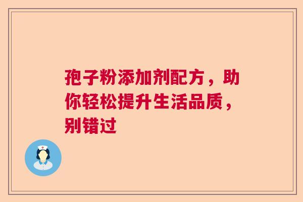 孢子粉添加剂配方，助你轻松提升生活品质，别错过  第1张