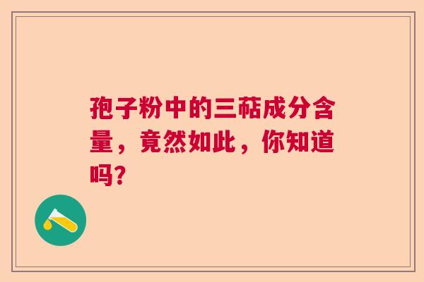 孢子粉中的三萜成分含量，竟然如此，你知道吗？  第1张
