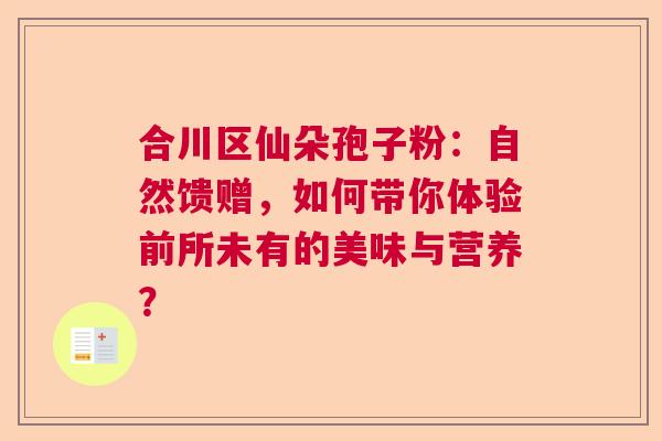 合川区仙朵孢子粉：自然馈赠，如何带你体验前所未有的美味与营养？  第1张