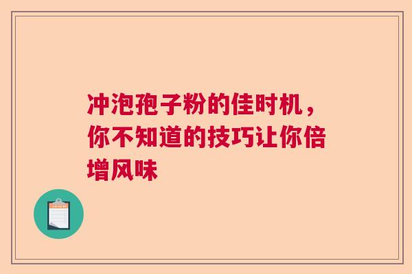 冲泡孢子粉的佳时机，你不知道的技巧让你倍增风味  第1张