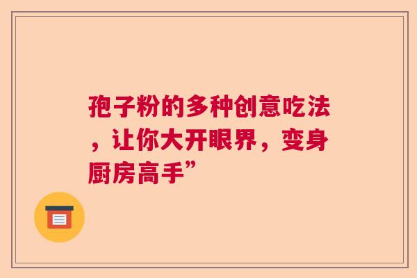 孢子粉的多种创意吃法，让你大开眼界，变身厨房高手”  第1张