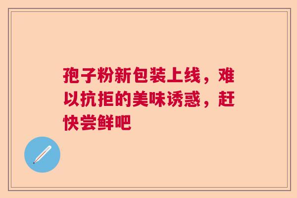 孢子粉新包装上线，难以抗拒的美味诱惑，赶快尝鲜吧  第1张