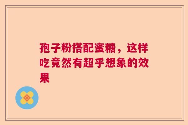 孢子粉搭配蜜糖，这样吃竟然有超乎想象的效果  第1张