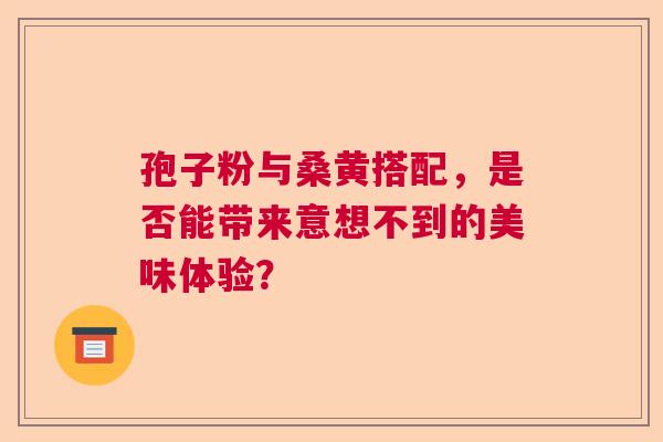 孢子粉与桑黄搭配，是否能带来意想不到的美味体验？  第1张