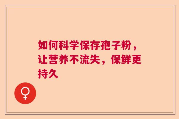 如何科学保存孢子粉，让营养不流失，保鲜更持久  第1张