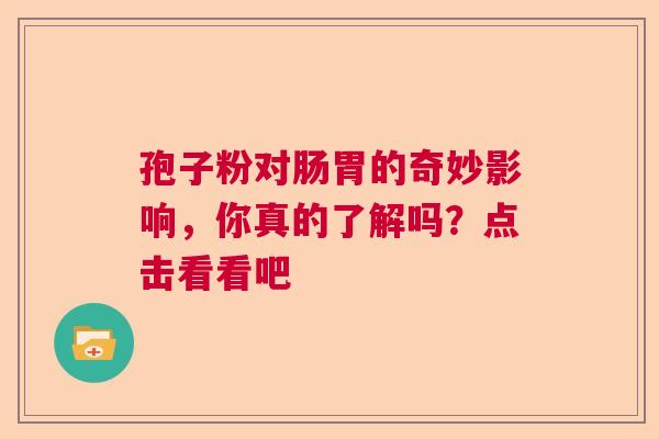 孢子粉对肠胃的奇妙影响，你真的了解吗？点击看看吧  第1张