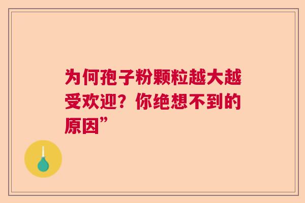 为何孢子粉颗粒越大越受欢迎？你绝想不到的原因”  第1张