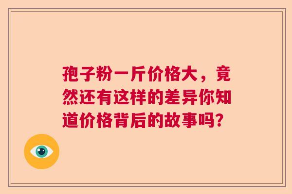 孢子粉一斤价格大，竟然还有这样的差异你知道价格背后的故事吗？  第1张