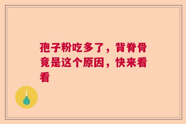 孢子粉吃多了，背脊骨竟是这个原因，快来看看  第1张