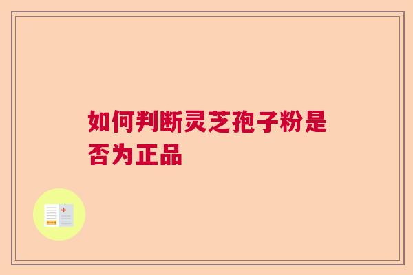 如何判断灵芝孢子粉是否为正品  第1张