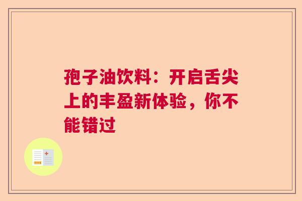 孢子油饮料：开启舌尖上的丰盈新体验，你不能错过  第1张