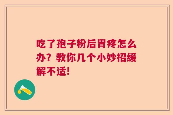 吃了孢子粉后胃疼怎么办？教你几个小妙招缓解不适!  第1张