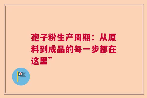 孢子粉生产周期：从原料到成品的每一步都在这里”  第1张