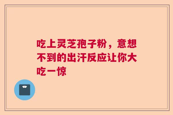 吃上灵芝孢子粉，意想不到的出汗反应让你大吃一惊  第1张
