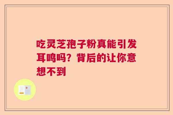 吃灵芝孢子粉真能引发耳鸣吗？背后的让你意想不到  第1张