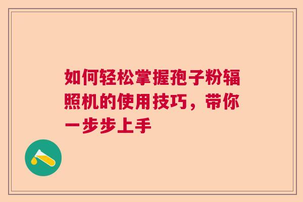 如何轻松掌握孢子粉辐照机的使用技巧，带你一步步上手  第1张