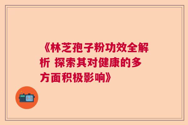 《林芝孢子粉功效全解析 探索其对健康的多方面积极影响》  第1张