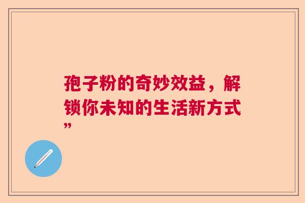 孢子粉的奇妙效益，解锁你未知的生活新方式”  第1张