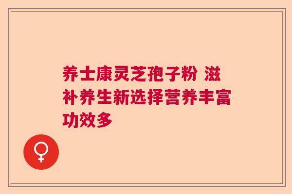养士康灵芝孢子粉 滋补养生新选择营养丰富功效多  第1张