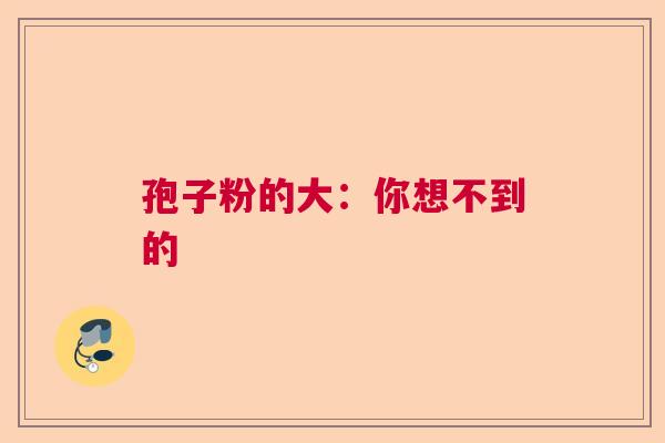孢子粉的大：你想不到的  第1张