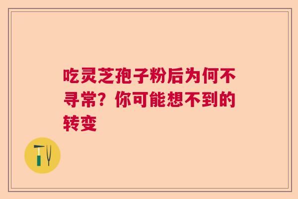 吃灵芝孢子粉后为何不寻常？你可能想不到的转变  第1张